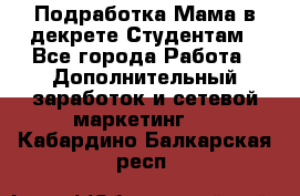 Подработка/Мама в декрете/Студентам - Все города Работа » Дополнительный заработок и сетевой маркетинг   . Кабардино-Балкарская респ.